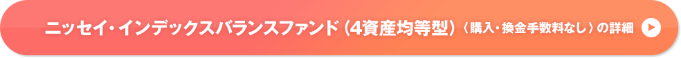 ニッセイ・インデックスバランスファンド（4資産均等型）〈購入・換金手数料なし〉の詳細